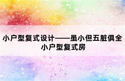 小户型复式设计——虽小但五脏俱全 小户型复式房